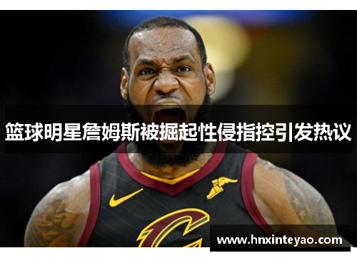 篮球明星詹姆斯被掘起性侵指控引发热议